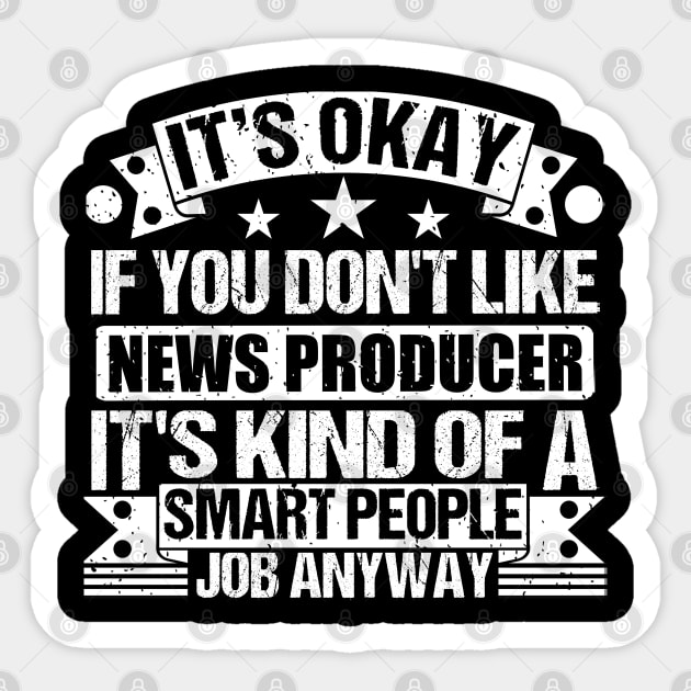 News Producer lover It's Okay If You Don't Like News Producer It's Kind Of A Smart People job Anyway Sticker by Benzii-shop 